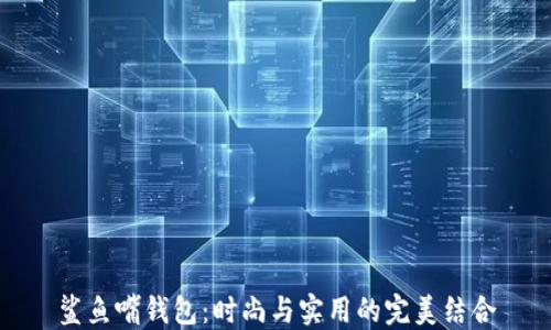 
鲨鱼嘴钱包：时尚与实用的完美结合