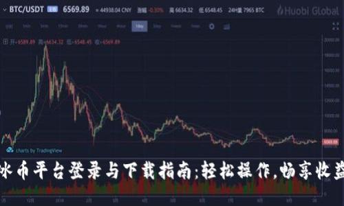 冰币平台登录与下载指南：轻松操作，畅享收益