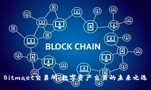 Bitmaet交易所：数字资产交易的未来之选