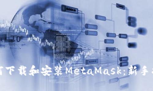 如何下载和安装MetaMask：新手指南