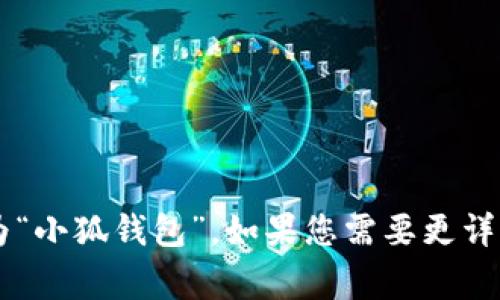 小狐钱包的中文名称通常被称为“小狐钱包”。如果您需要更详细的信息或相关内容，请告诉我！