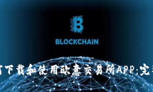 : 如何下载和使用欧意交易所APP：完整指南