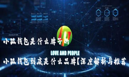 小狐钱包是什么牌子的

小狐钱包到底是什么品牌？深度解析与推荐