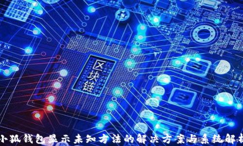 
小狐钱包显示未知方法的解决方案与系统解析
