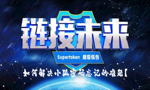 如何解决小狐密码忘记的难题？